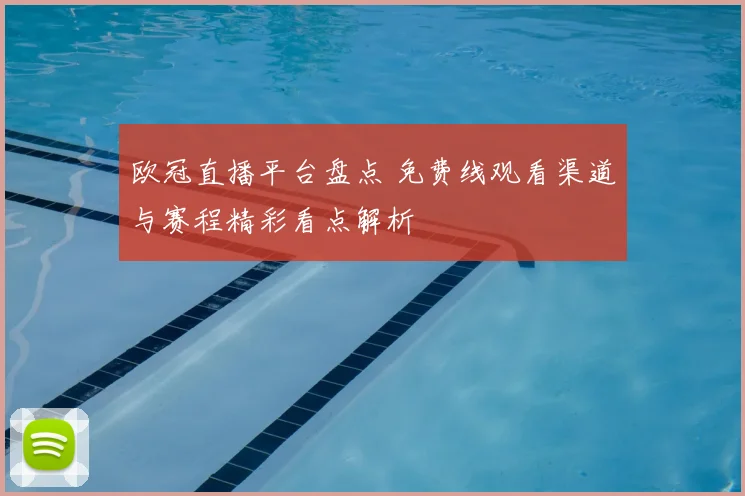 欧冠直播平台盘点 免费线观看渠道与赛程精彩看点解析