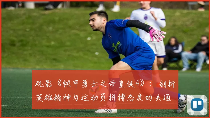 观影《铠甲勇士之帝皇侠4》：剖析英雄精神与运动员拼搏态度的共通点