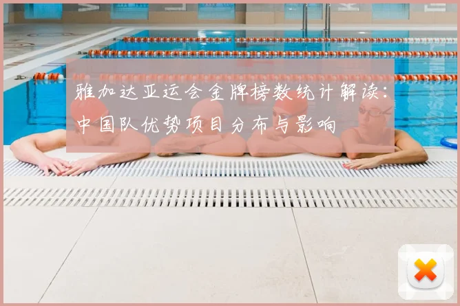 雅加达亚运会金牌榜数统计解读:中国队优势项目分布与影响