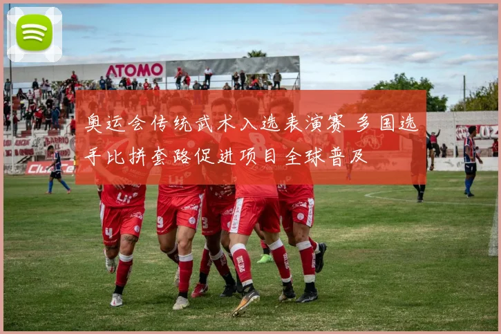 奥运会传统武术入选表演赛 多国选手比拼套路促进项目全球普及