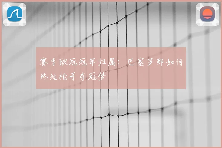赛季欧冠冠军归属：巴塞罗那如何终结枪手夺冠梦