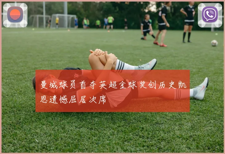 曼城球员首夺英超金球奖创历史凯恩遗憾屈居次席