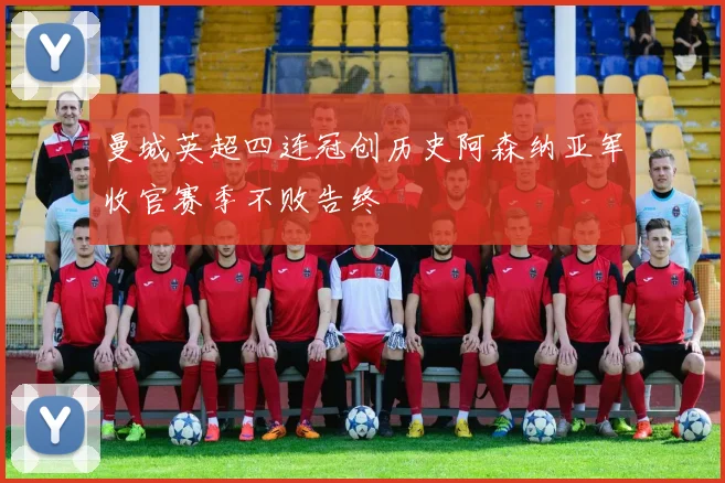 曼城英超四连冠创历史阿森纳亚军收官赛季不败告终