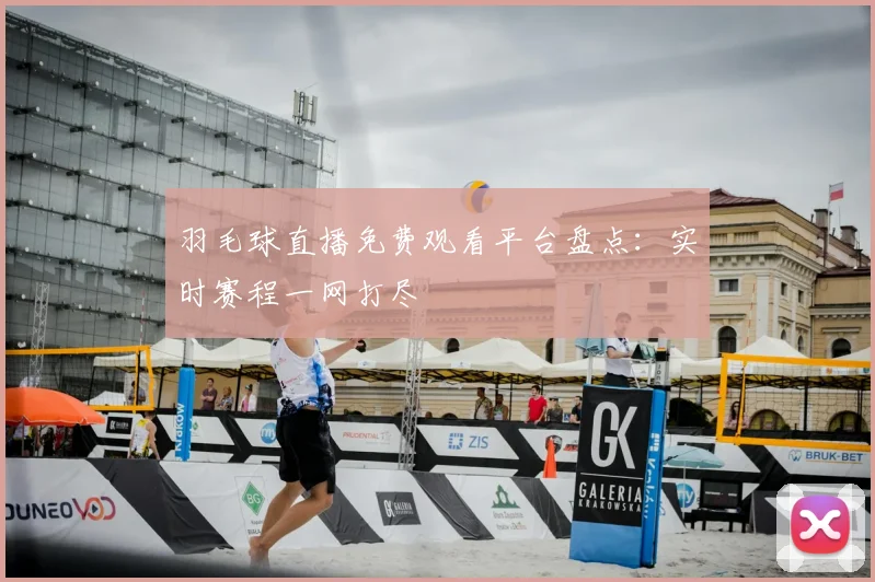 羽毛球直播免费观看平台盘点：实时赛程一网打尽